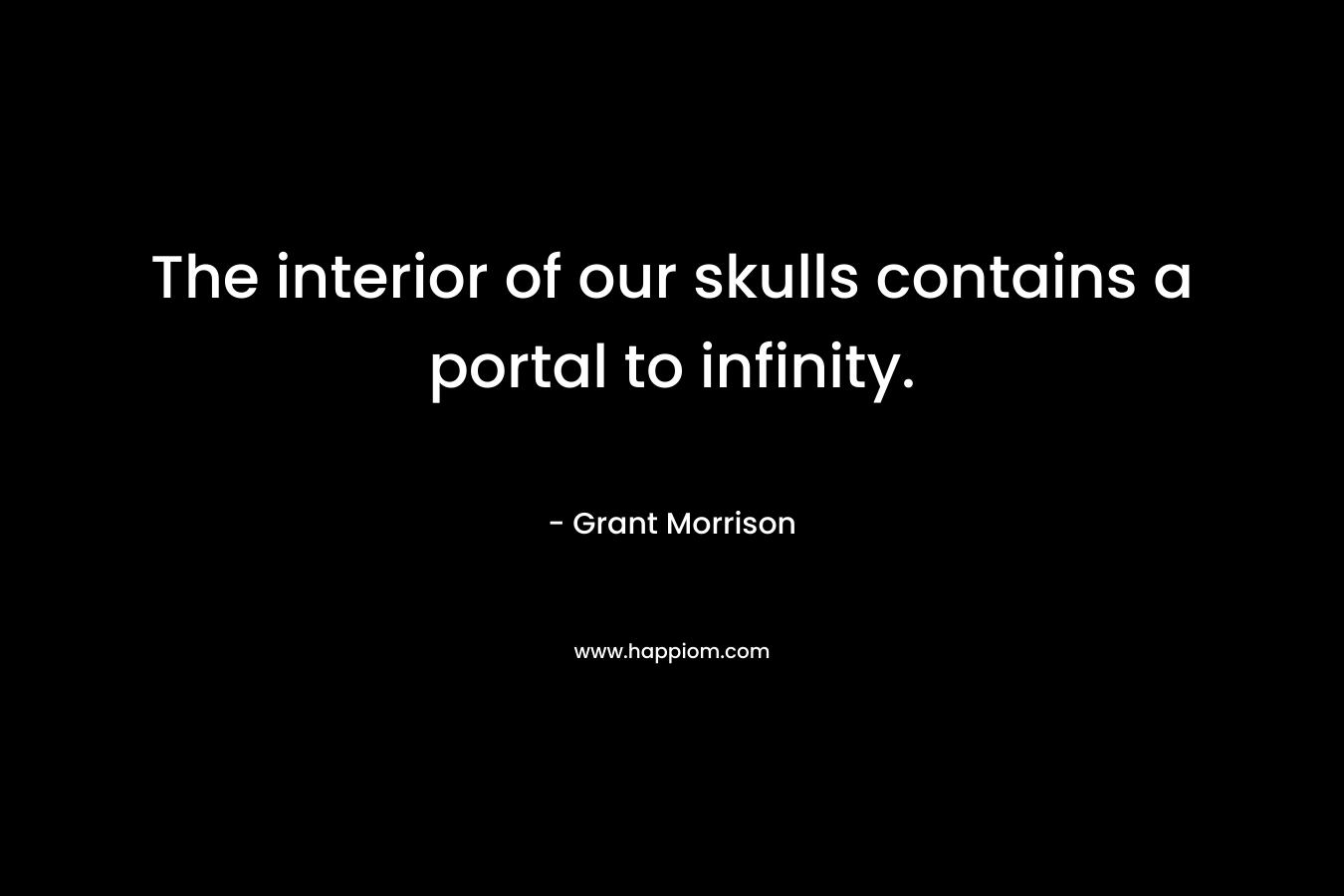 The interior of our skulls contains a portal to infinity.