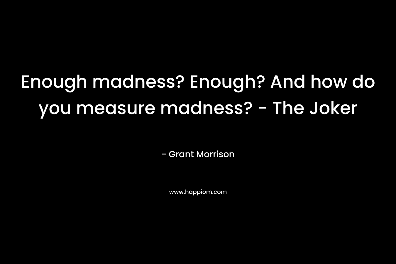 Enough madness? Enough? And how do you measure madness? – The Joker – Grant Morrison