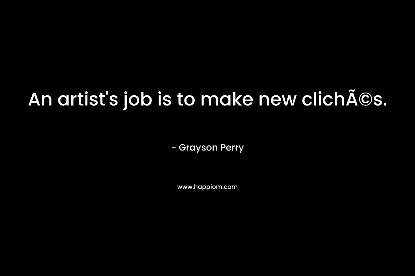 An artist's job is to make new clichÃ©s.