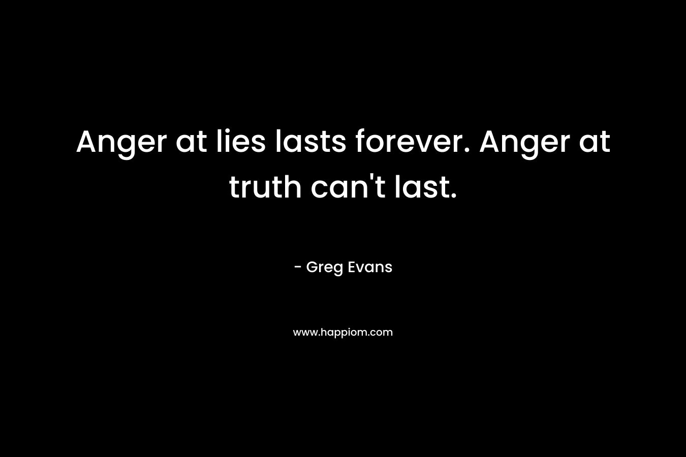 Anger at lies lasts forever. Anger at truth can't last.