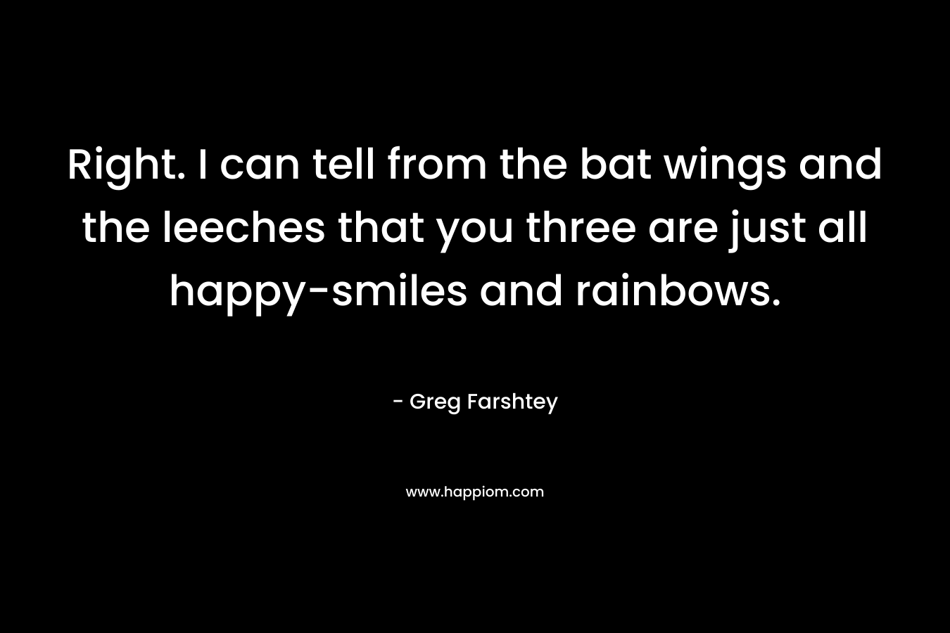 Right. I can tell from the bat wings and the leeches that you three are just all happy-smiles and rainbows. – Greg Farshtey