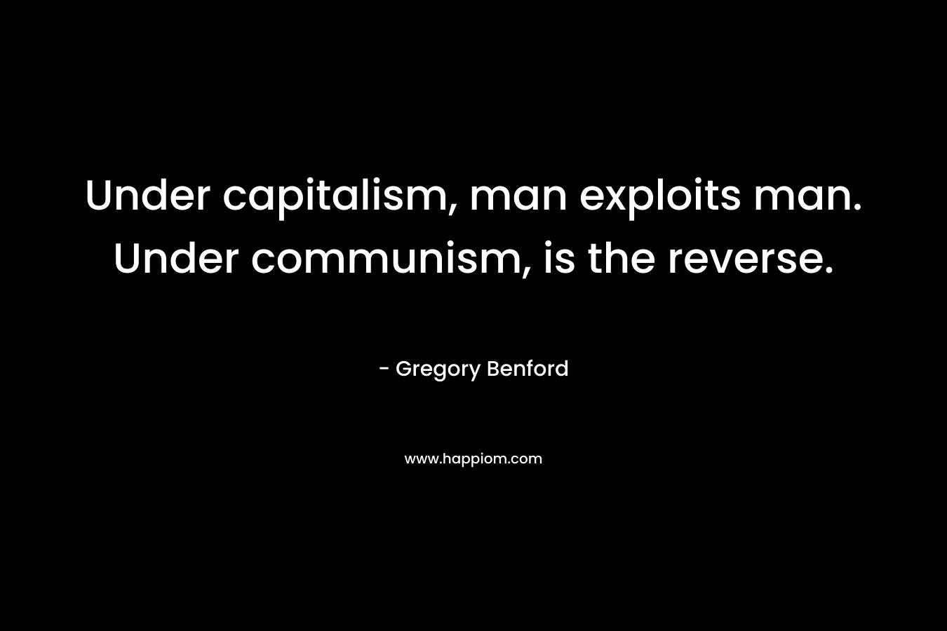 Under capitalism, man exploits man. Under communism, is the reverse. – Gregory Benford