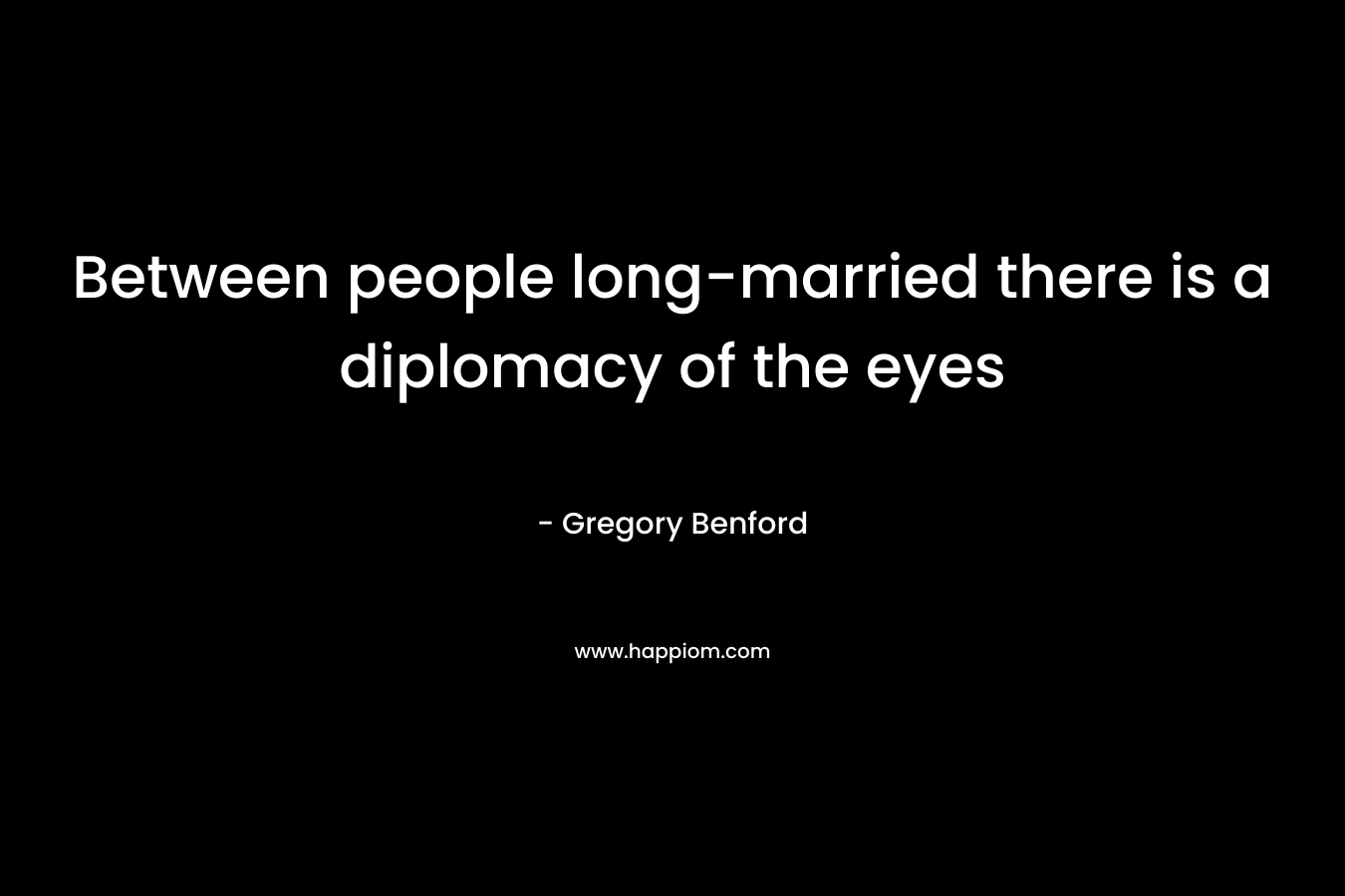 Between people long-married there is a diplomacy of the eyes – Gregory Benford