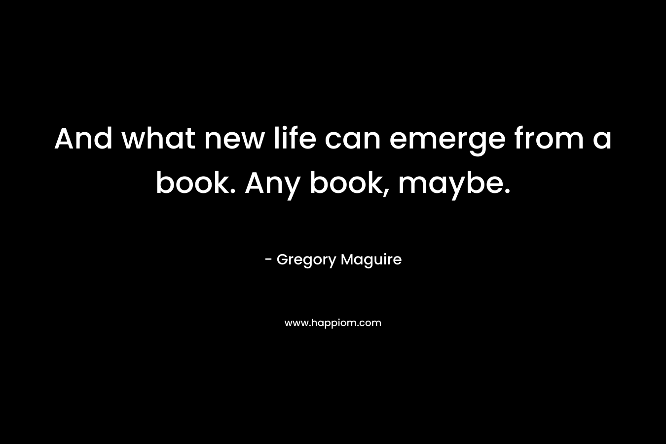 And what new life can emerge from a book. Any book, maybe.
