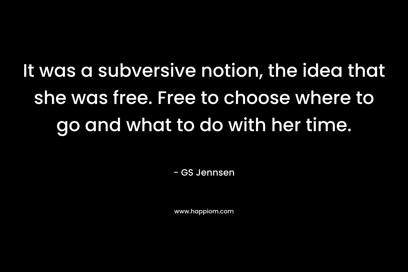 It was a subversive notion, the idea that she was free. Free to choose where to go and what to do with her time.