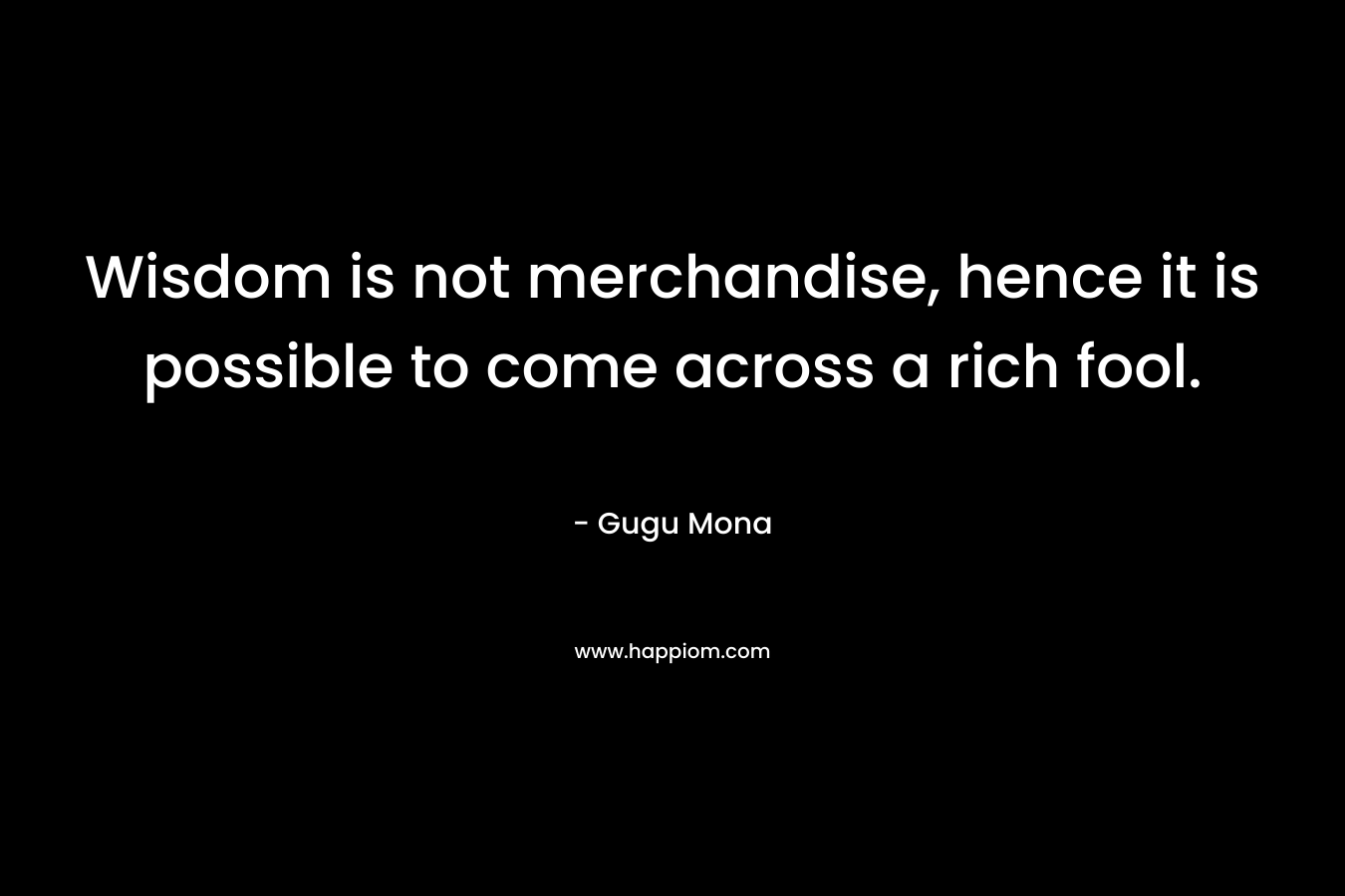 Wisdom is not merchandise, hence it is possible to come across a rich fool.