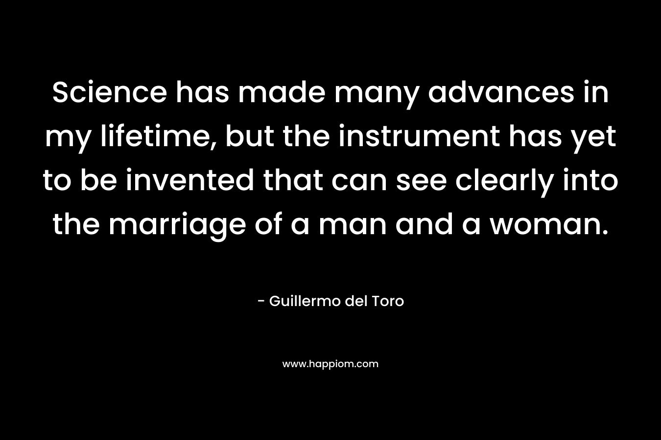 Science has made many advances in my lifetime, but the instrument has yet to be invented that can see clearly into the marriage of a man and a woman.
