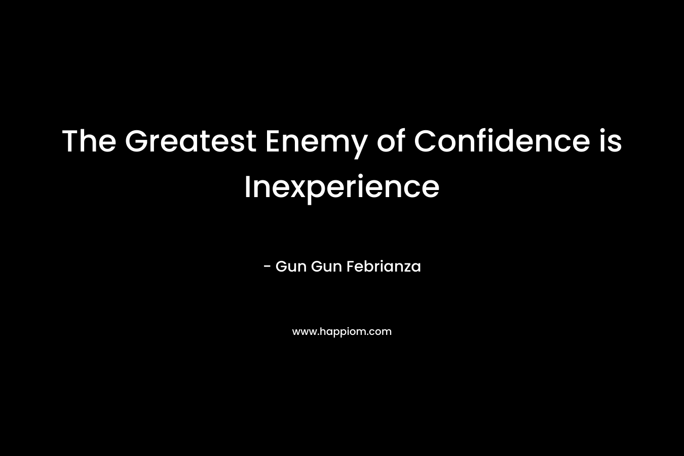 The Greatest Enemy of Confidence is Inexperience