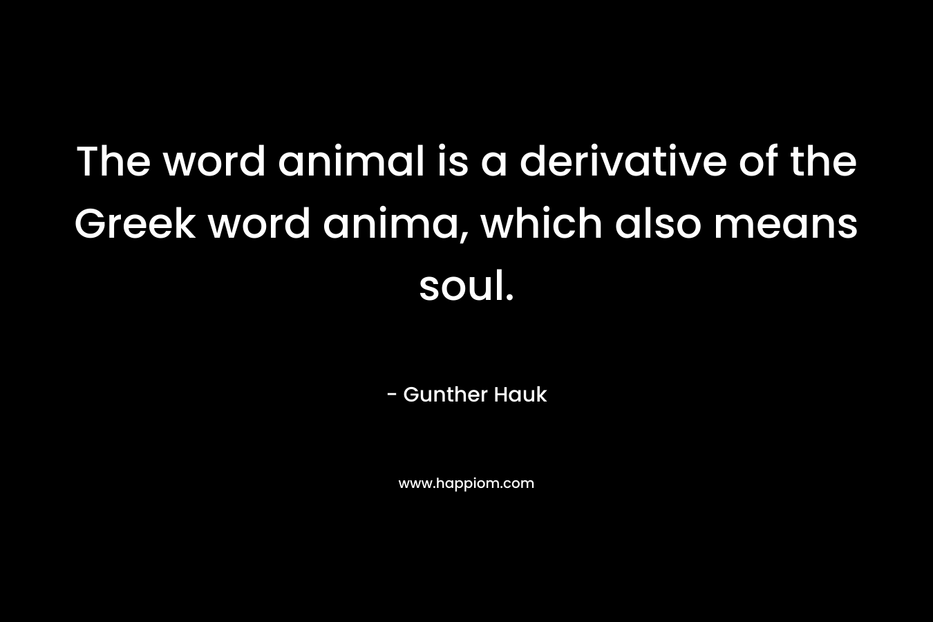 The word animal is a derivative of the Greek word anima, which also means soul.