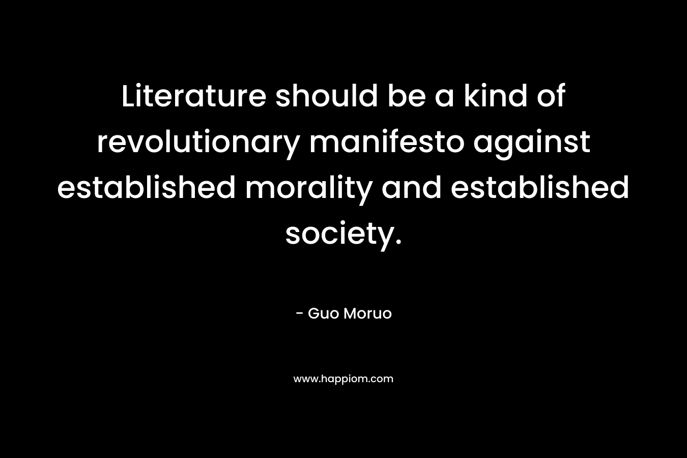 Literature should be a kind of revolutionary manifesto against established morality and established society.
