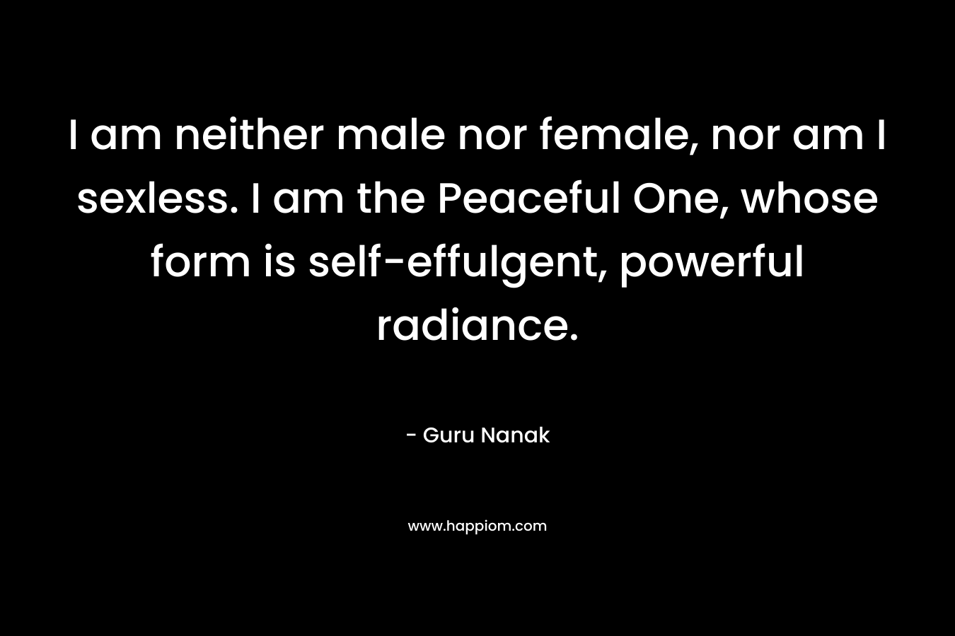I am neither male nor female, nor am I sexless. I am the Peaceful One, whose form is self-effulgent, powerful radiance.