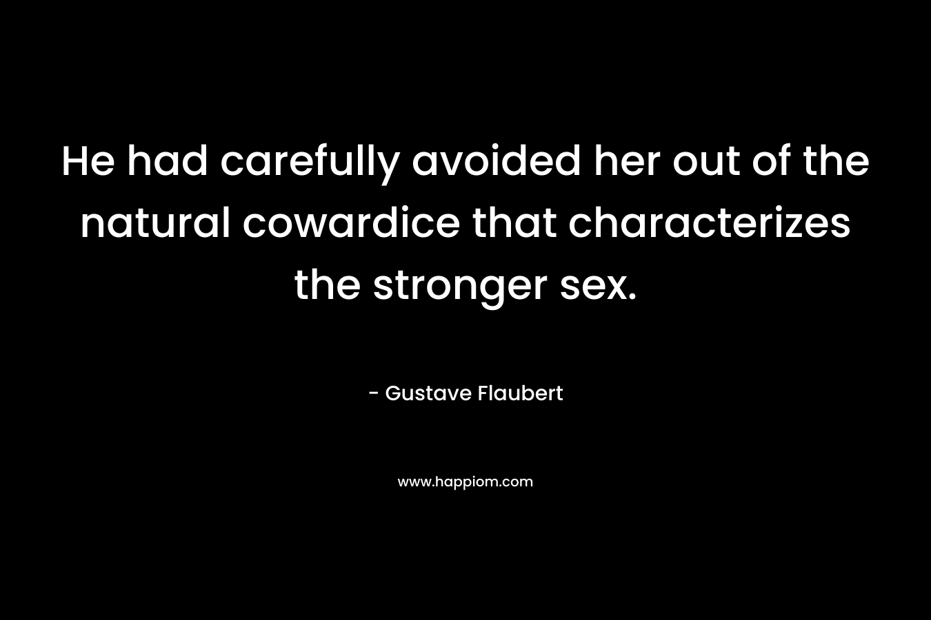 He had carefully avoided her out of the natural cowardice that characterizes the stronger sex.
