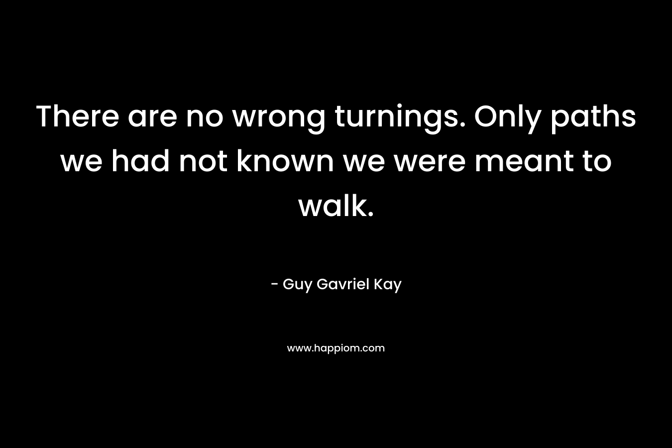 There are no wrong turnings. Only paths we had not known we were meant to walk.