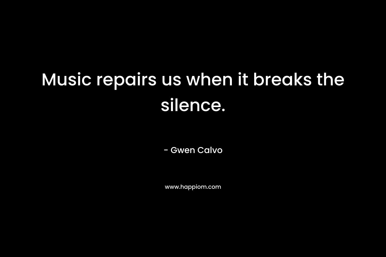 Music repairs us when it breaks the silence.