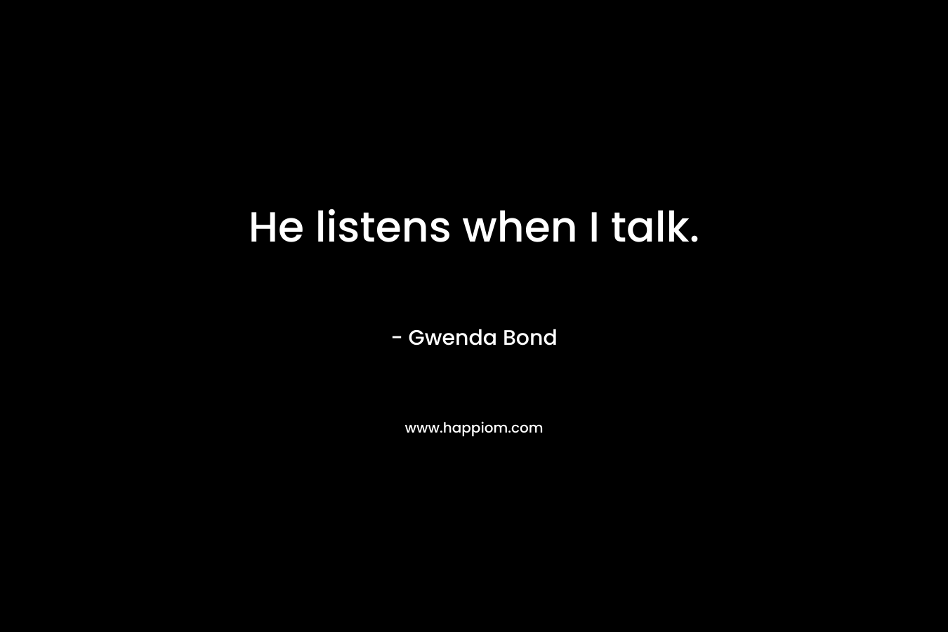 He listens when I talk. – Gwenda Bond