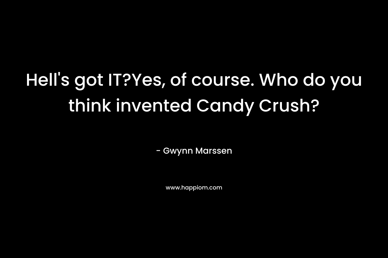 Hell’s got IT?Yes, of course. Who do you think invented Candy Crush? – Gwynn Marssen