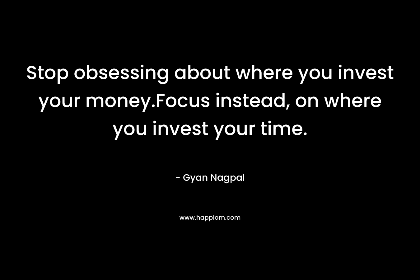 Stop obsessing about where you invest your money.Focus instead, on where you invest your time.