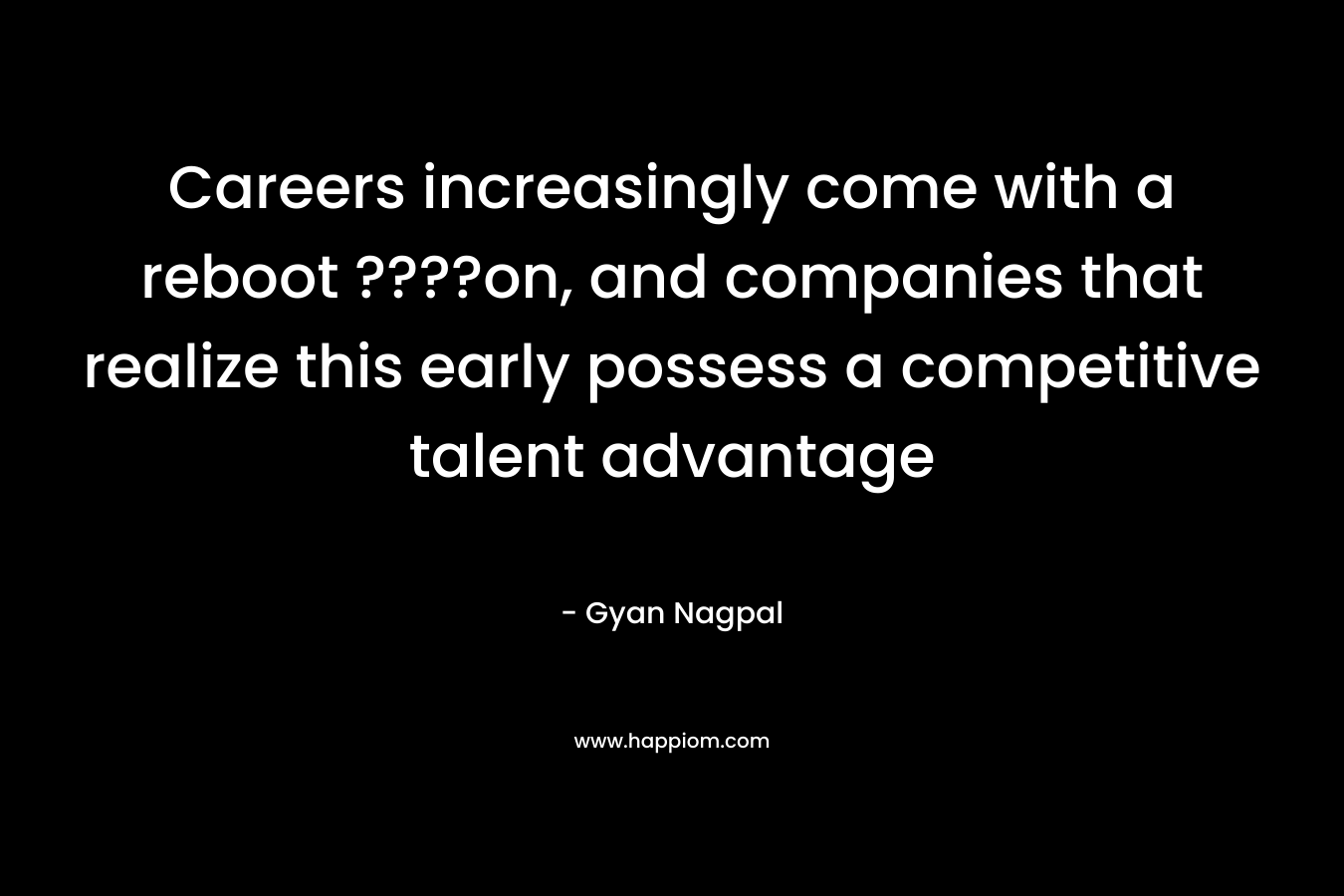Careers increasingly come with a reboot ????on, and companies that realize this early possess a competitive talent advantage – Gyan Nagpal