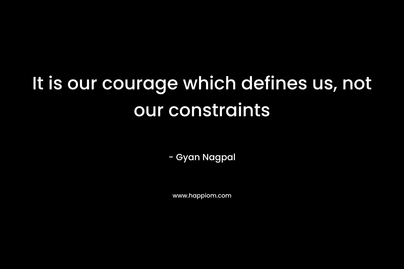 It is our courage which defines us, not our constraints