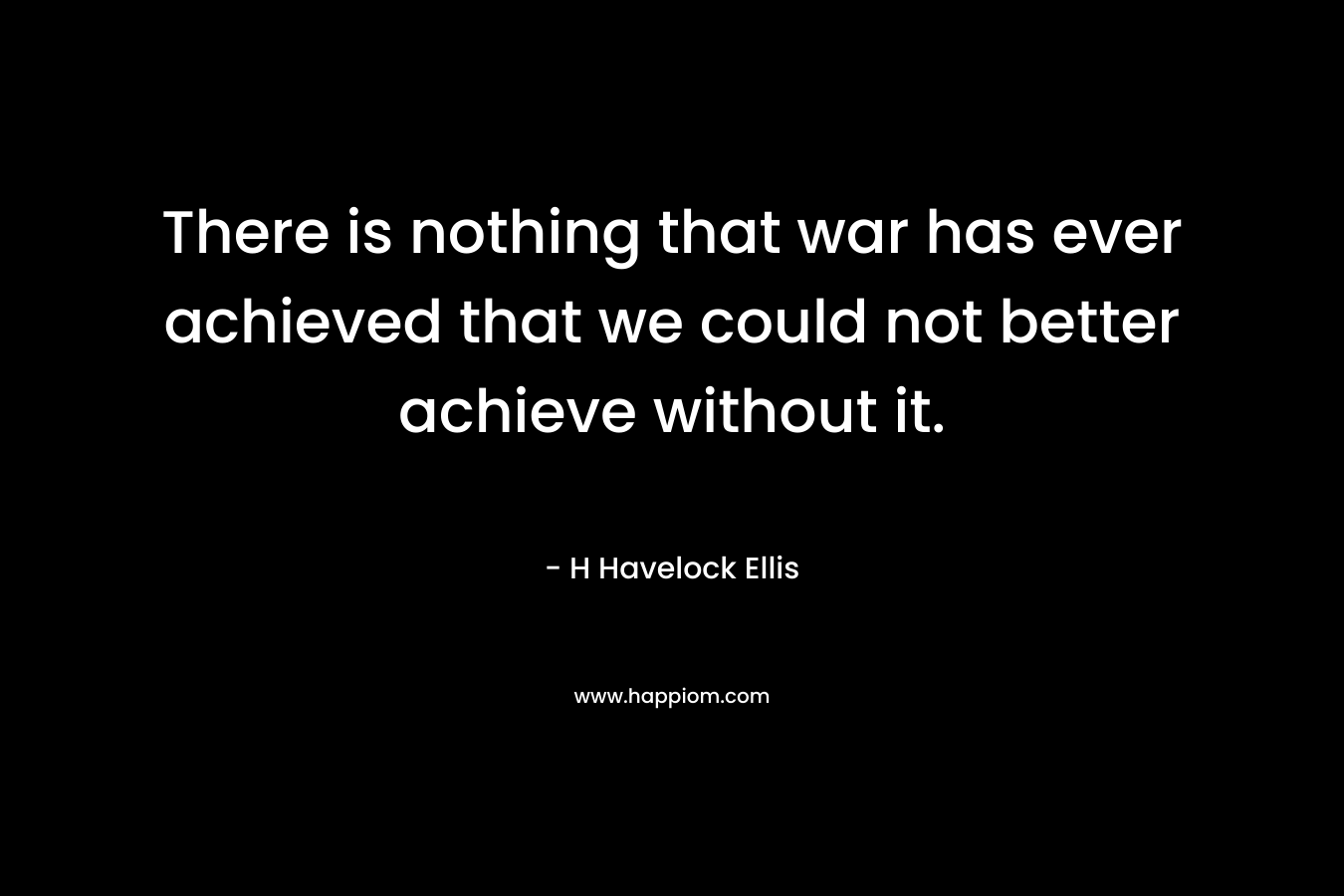 There is nothing that war has ever achieved that we could not better achieve without it.