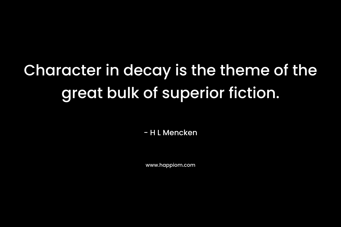 Character in decay is the theme of the great bulk of superior fiction.