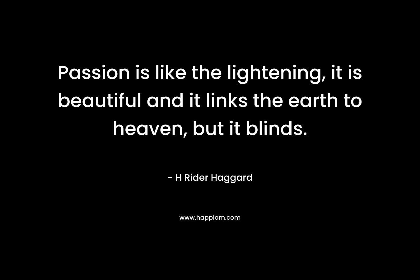 Passion is like the lightening, it is beautiful and it links the earth to heaven, but it blinds.