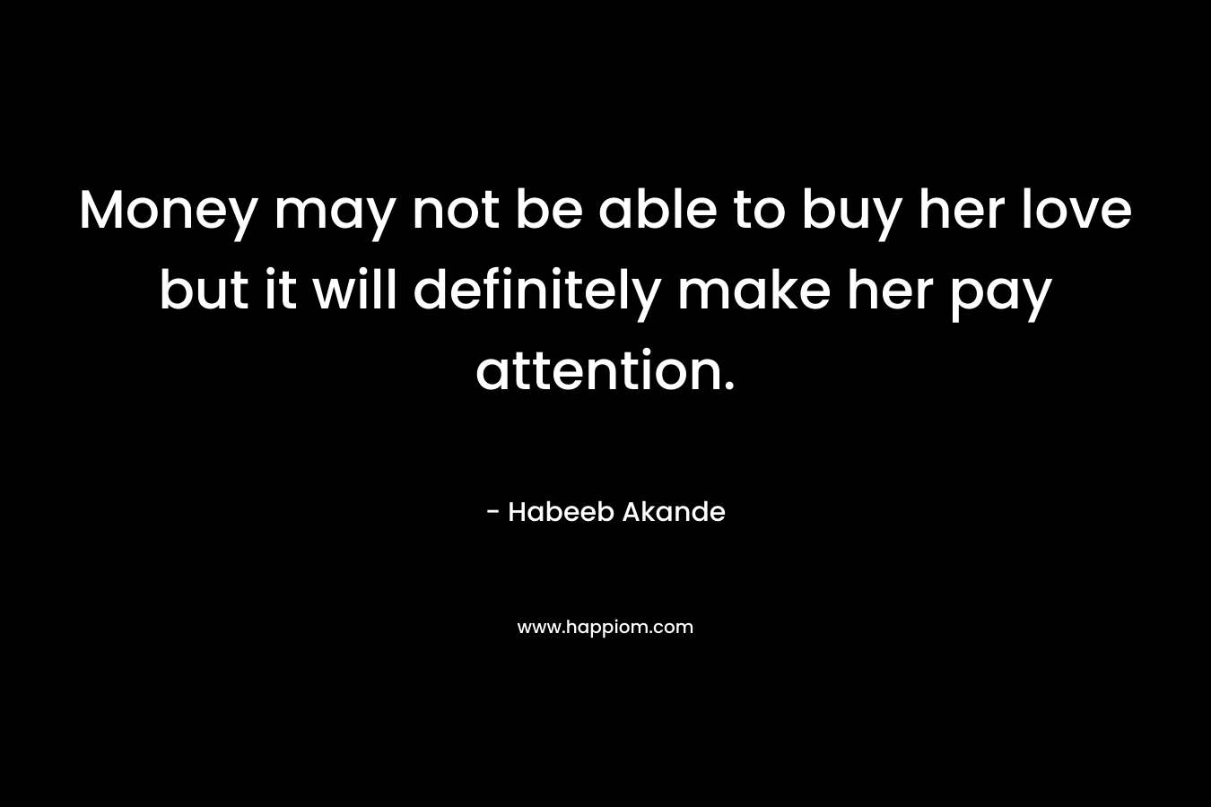Money may not be able to buy her love but it will definitely make her pay attention.