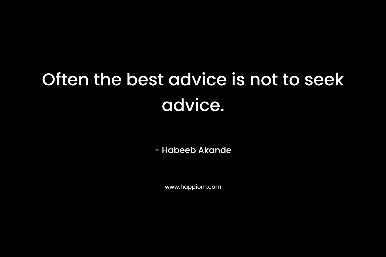 Often the best advice is not to seek advice.
