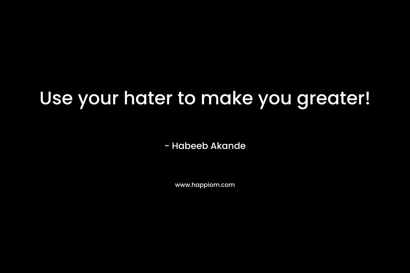 Use your hater to make you greater!