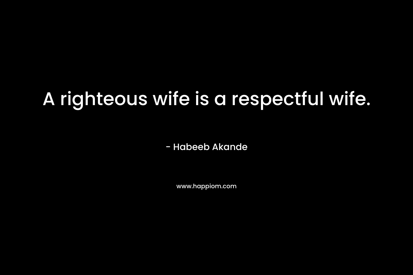 A righteous wife is a respectful wife.