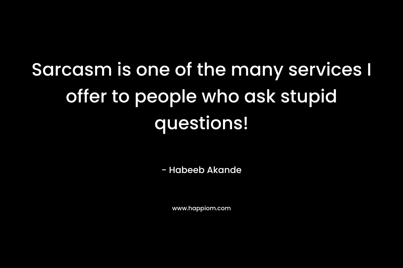 Sarcasm is one of the many services I offer to people who ask stupid questions! – Habeeb Akande