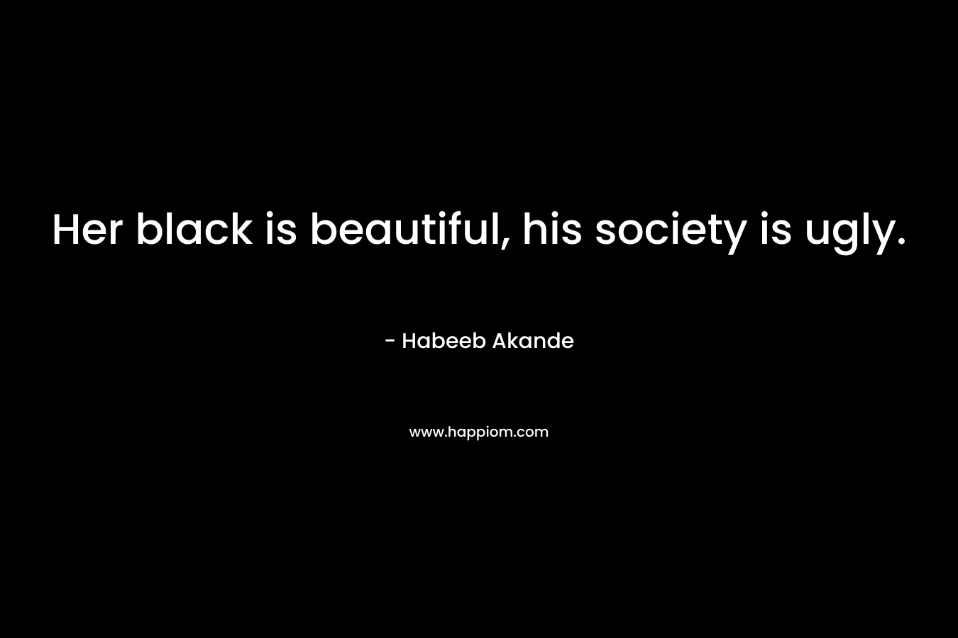 Her black is beautiful, his society is ugly.