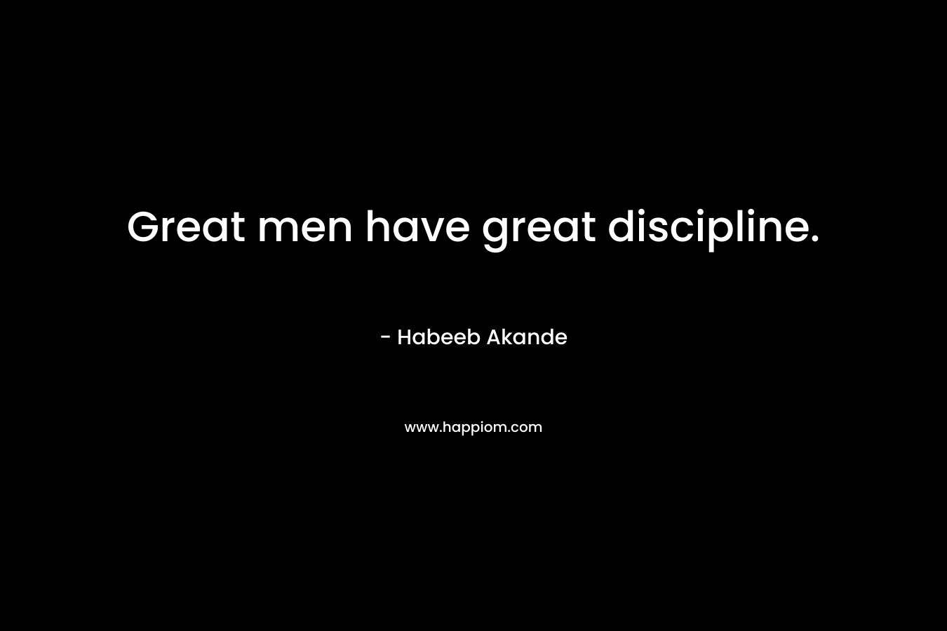 Great men have great discipline.