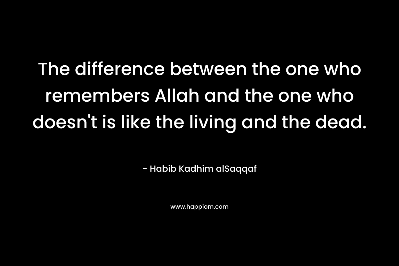 The difference between the one who remembers Allah and the one who doesn’t is like the living and the dead. – Habib Kadhim alSaqqaf