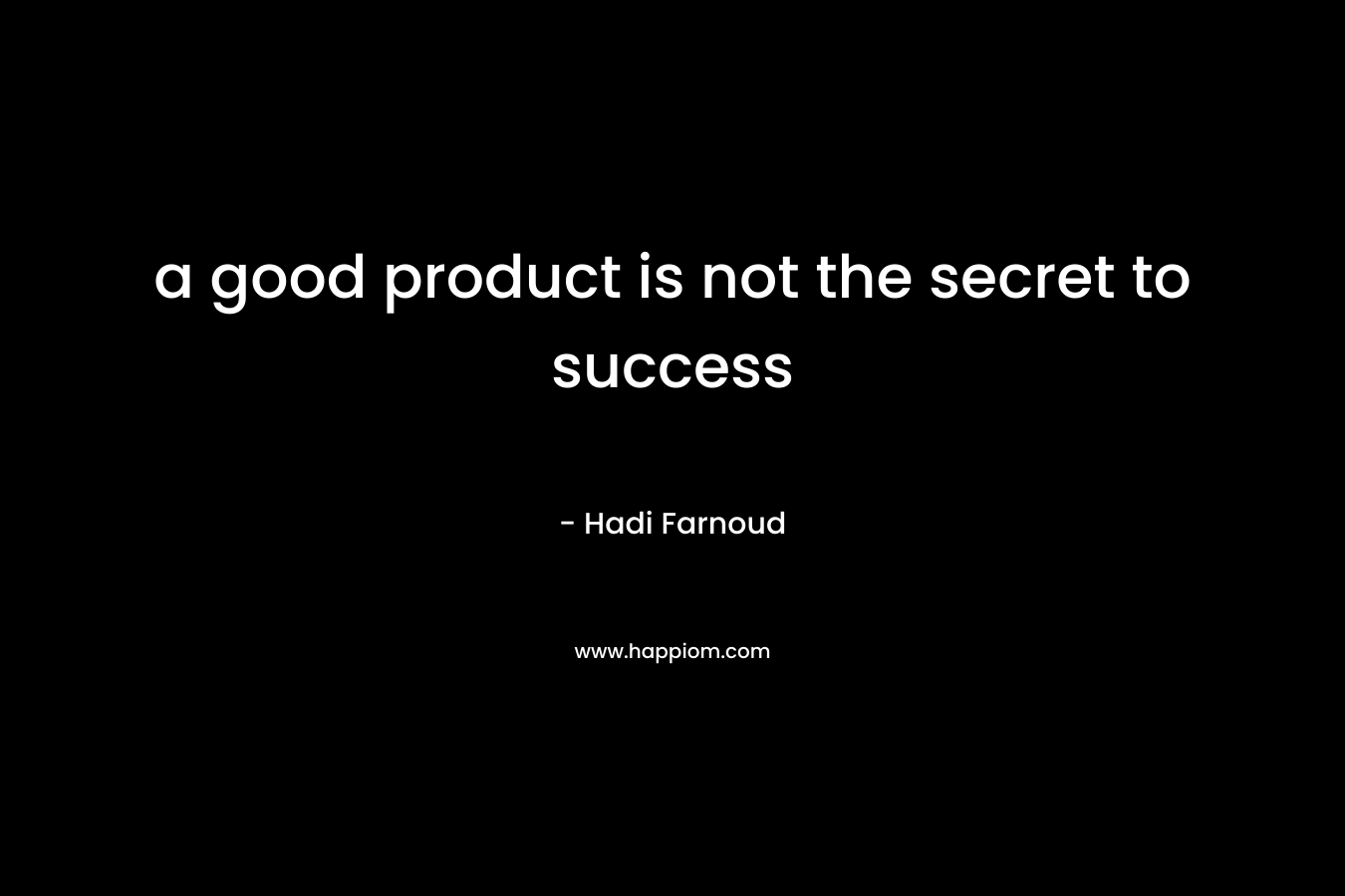 a good product is not the secret to success – Hadi Farnoud