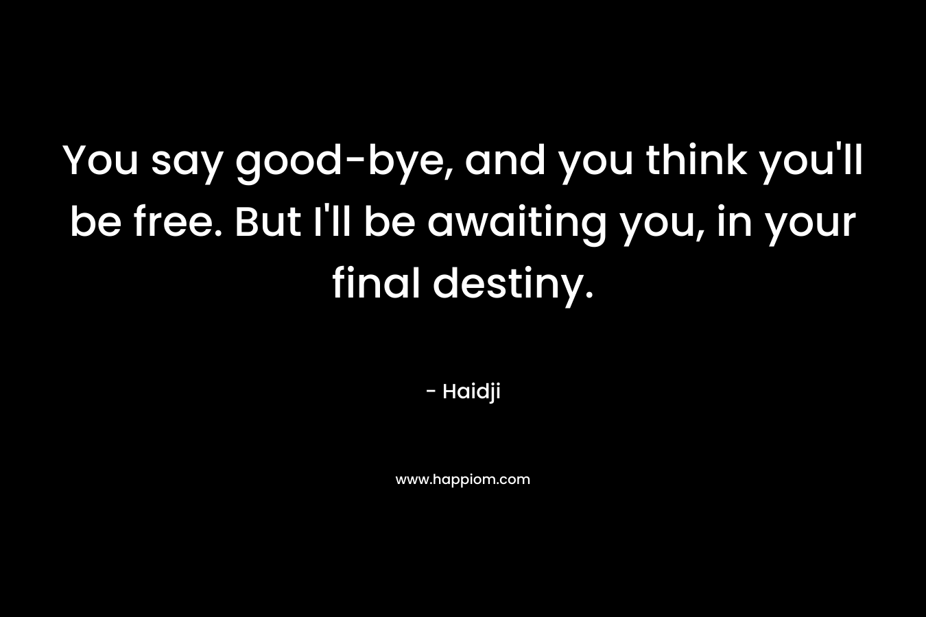 You say good-bye, and you think you'll be free. But I'll be awaiting you, in your final destiny.