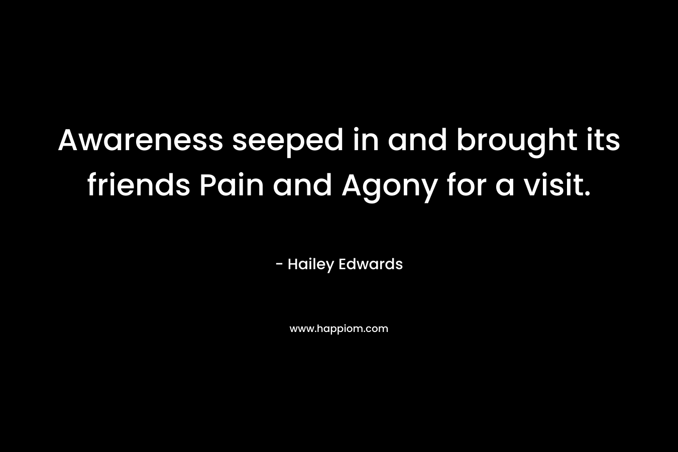 Awareness seeped in and brought its friends Pain and Agony for a visit. – Hailey Edwards