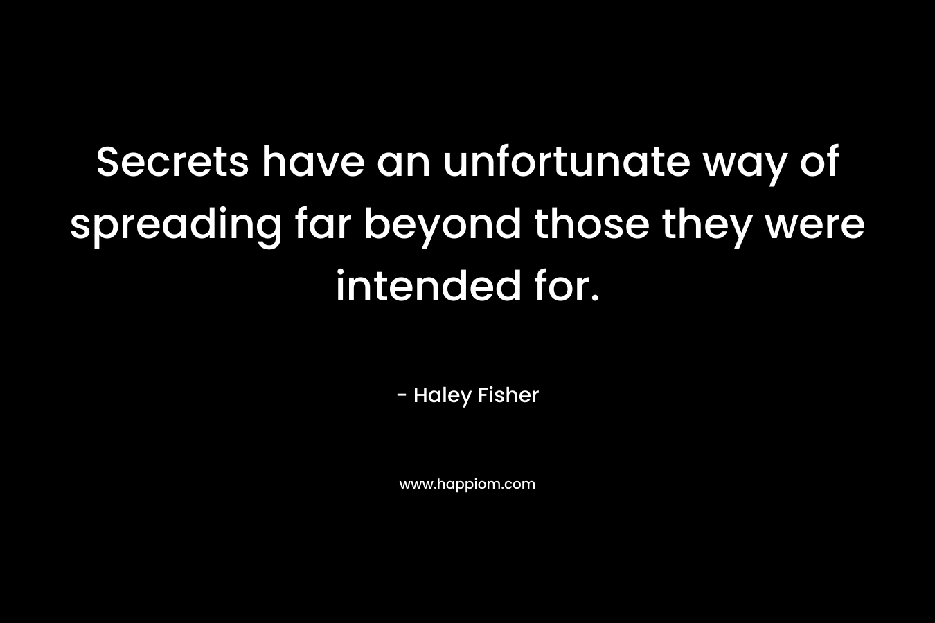Secrets have an unfortunate way of spreading far beyond those they were intended for. – Haley Fisher