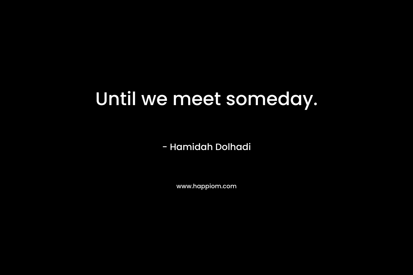 Until we meet someday. – Hamidah Dolhadi