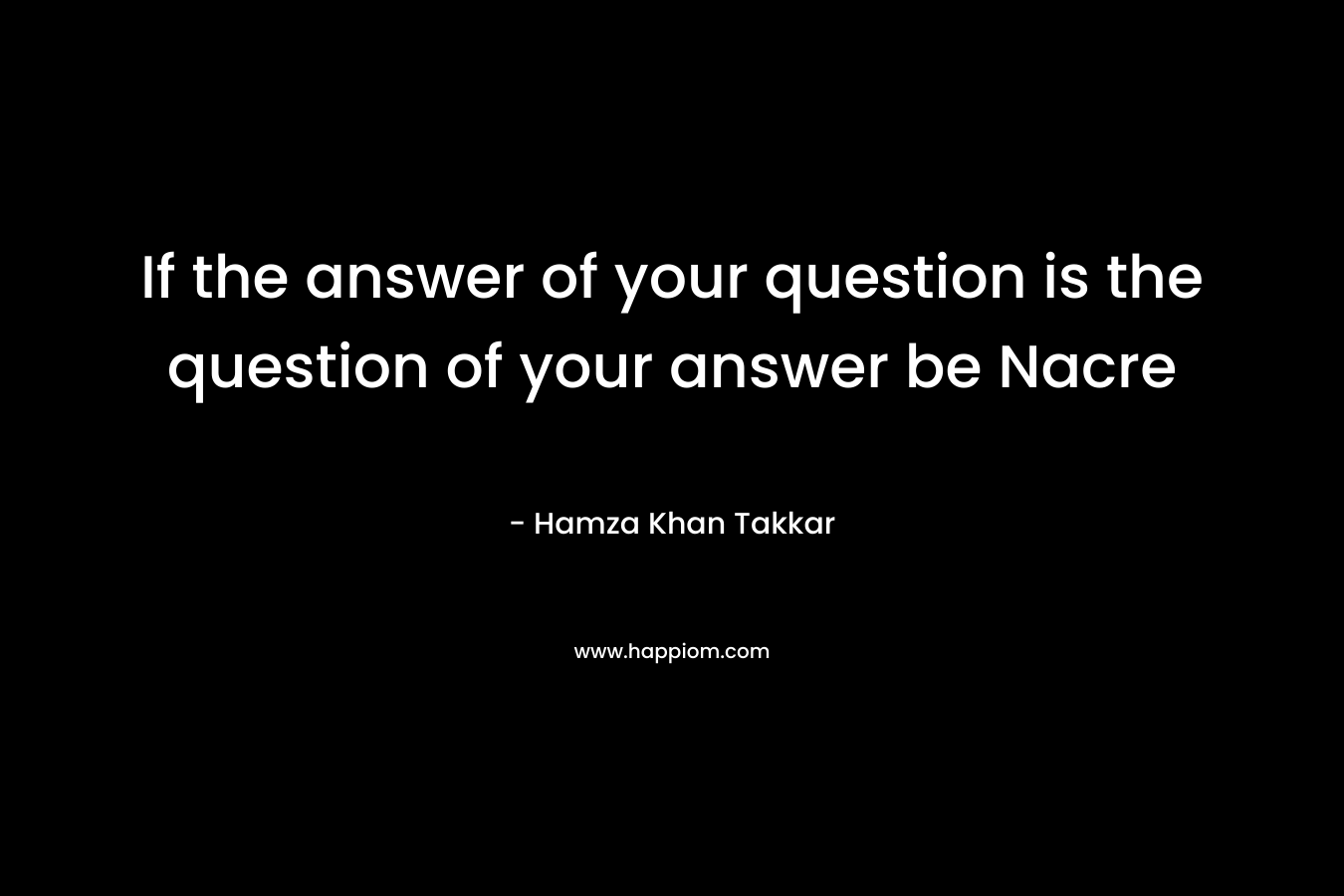 If the answer of your question is the question of your answer be Nacre – Hamza Khan Takkar