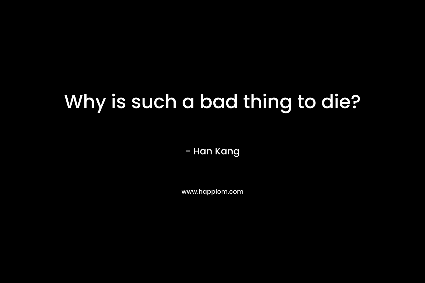 Why is such a bad thing to die?