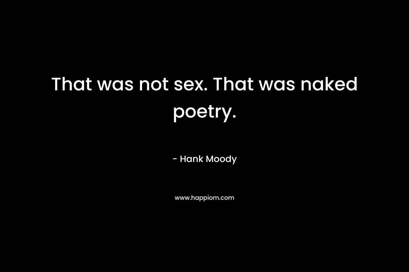 That was not sex. That was naked poetry. – Hank Moody