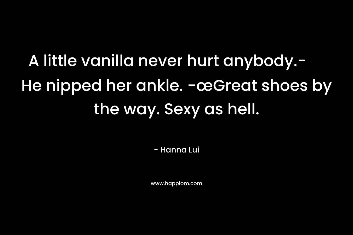 A little vanilla never hurt anybody.- He nipped her ankle. -œGreat shoes by the way. Sexy as hell.