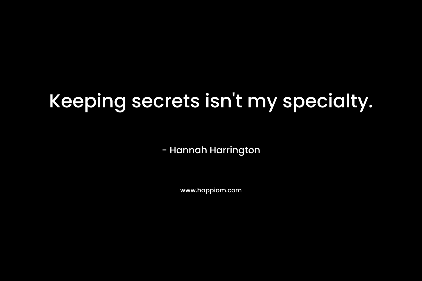 Keeping secrets isn’t my specialty. – Hannah Harrington