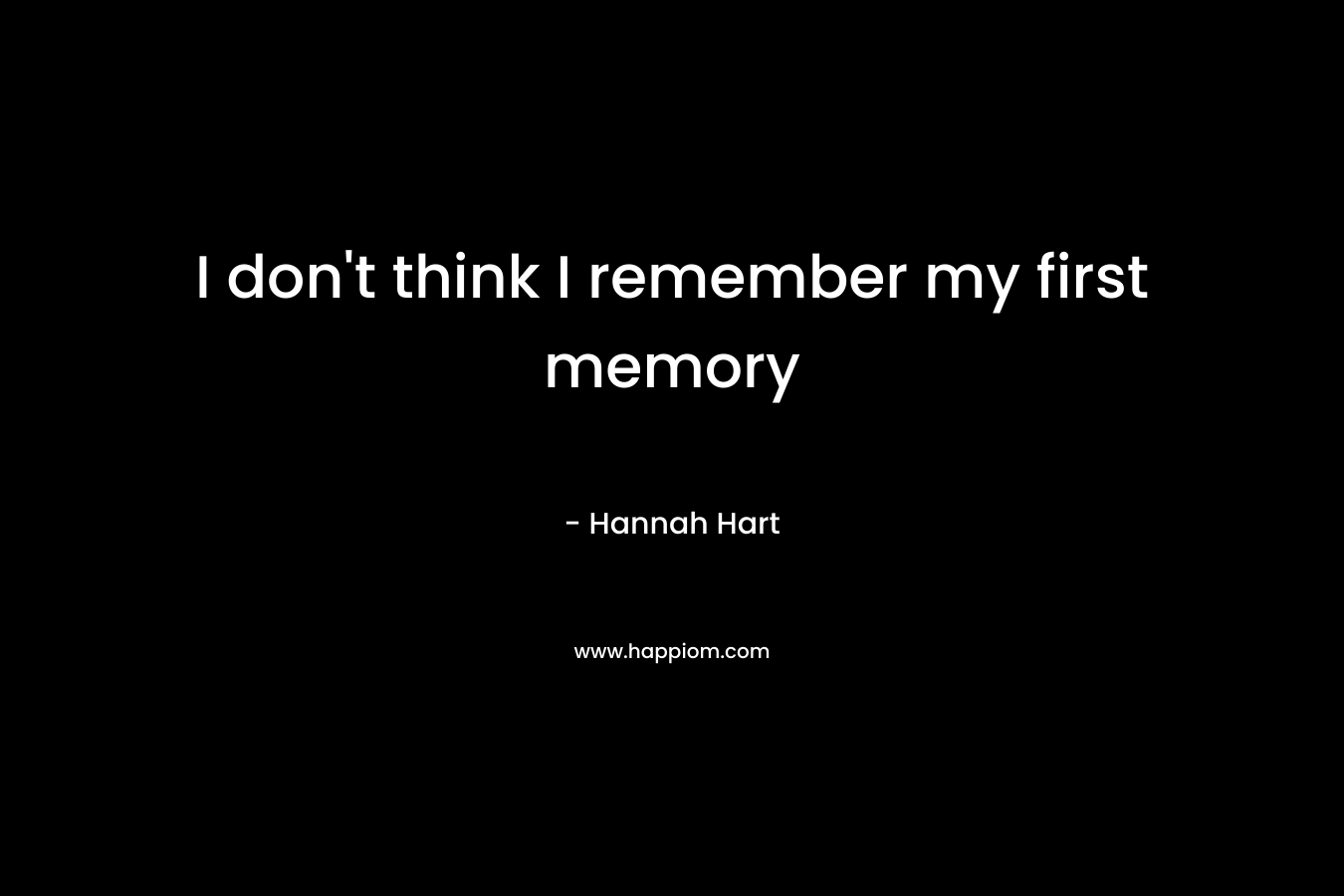 I don't think I remember my first memory