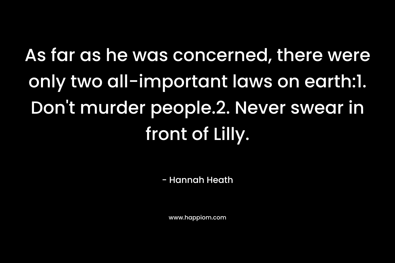 As far as he was concerned, there were only two all-important laws on earth:1. Don't murder people.2. Never swear in front of Lilly.