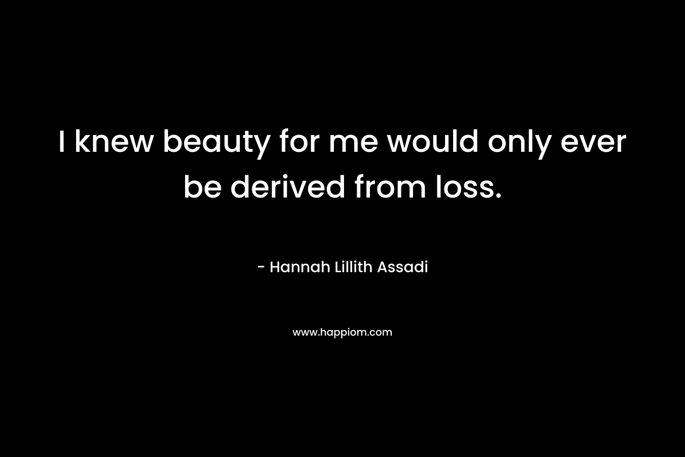I knew beauty for me would only ever be derived from loss.