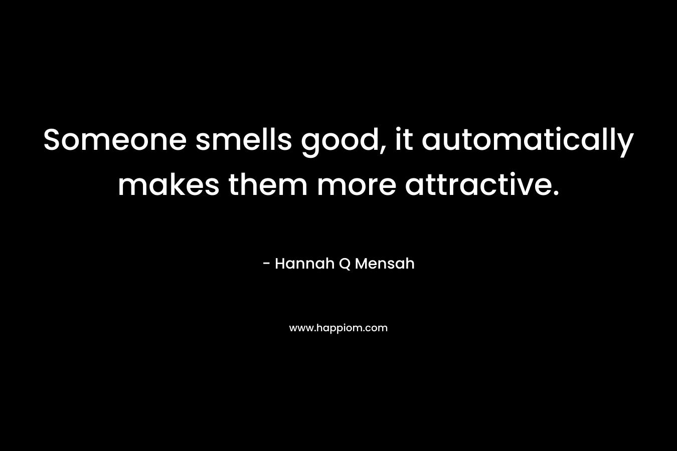 Someone smells good, it automatically makes them more attractive. – Hannah Q Mensah