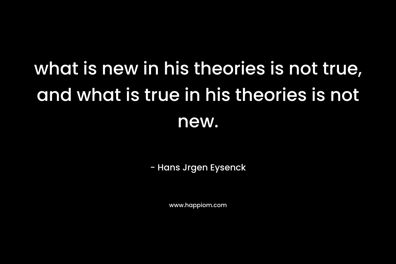 what is new in his theories is not true, and what is true in his theories is not new.