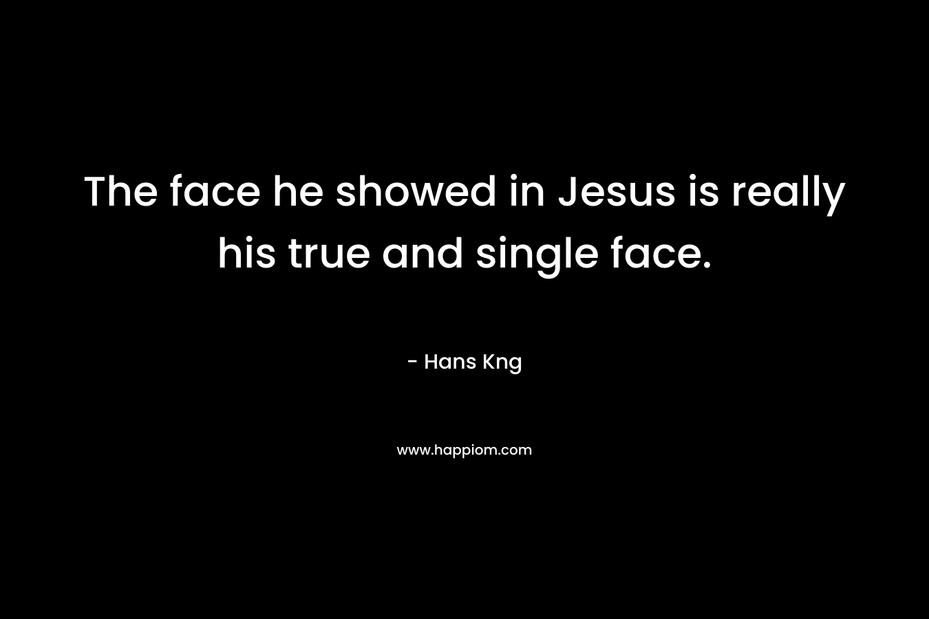 The face he showed in Jesus is really his true and single face.